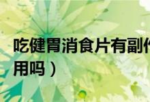吃健胃消食片有副作用（吃健胃消食片有副作用嗎）