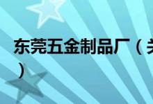東莞五金制品廠（關(guān)于東莞五金制品廠的介紹）