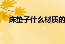 床墊子什么材質的好（床墊子材質解析）