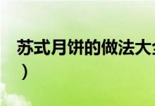 蘇式月餅的做法大全（3種蘇式月餅做法介紹）