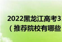 2022黑龍江高考310-320分適合上什么?？疲ㄍ扑]院校有哪些）