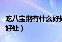 吃八寶粥有什么好處和壞處（吃八寶粥有什么好處）