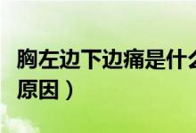 胸左邊下邊痛是什么原因（左胸下邊疼是什么原因）