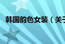 韓國韻色女裝（關(guān)于韓國韻色女裝的介紹）