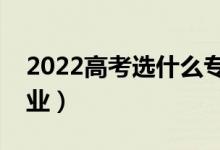 2022高考選什么專業(yè)好（有哪些前景好的專業(yè)）