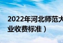 2022年河北師范大學(xué)學(xué)費(fèi)多少錢（一年各專業(yè)收費(fèi)標(biāo)準(zhǔn)）