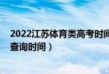 2022江蘇體育類高考時間（江蘇2022高考體育類本科錄取查詢時間）