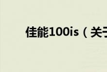 佳能100is（關(guān)于佳能100is的介紹）