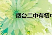煙臺二中有初中嗎（其他校區(qū)呢）