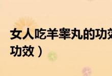 女人吃羊睪丸的功效與作用（女人吃羊睪丸的功效）