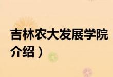 吉林農(nóng)大發(fā)展學(xué)院（關(guān)于吉林農(nóng)大發(fā)展學(xué)院的介紹）