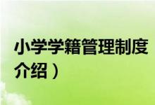 小學(xué)學(xué)籍管理制度(關(guān)于小學(xué)學(xué)籍管理制度的介紹)