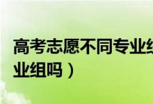 高考志愿不同專業(yè)組（高考志愿填報(bào)可以跨專業(yè)組嗎）