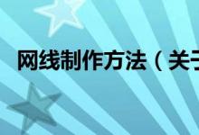 網(wǎng)線制作方法（關(guān)于網(wǎng)線制作方法的介紹）