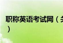 職稱英語考試網(wǎng)（關于職稱英語考試網(wǎng)的介紹）