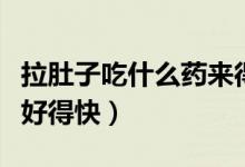 拉肚子吃什么藥來得快一些（拉肚子吃什么藥好得快）