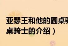 亞瑟王和他的圓桌騎士（關(guān)于亞瑟王和他的圓桌騎士的介紹）