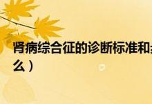 腎病綜合征的診斷標準和步驟（腎病綜合征的診斷標準是什么）