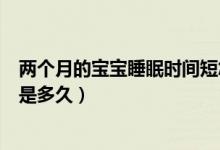 兩個月的寶寶睡眠時間短怎么回事（兩個月的寶寶睡眠時間是多久）