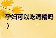 孕婦可以吃雞精嗎（吃雞精對孕婦有什么影響）