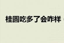 桂圓吃多了會(huì)咋樣（桂圓吃多了會(huì)上火嗎）