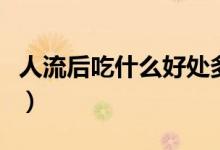 人流后吃什么好處多（人流后吃什么好恢復(fù)快）