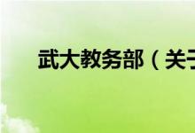 武大教務(wù)部（關(guān)于武大教務(wù)部的介紹）