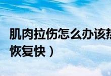 肌肉拉傷怎么辦該熱敷冷敷（肌肉拉傷怎么辦恢復(fù)快）