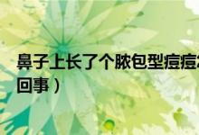 鼻子上長了個膿包型痘痘怎么辦（鼻子上長膿包型痘痘怎么回事）