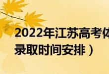 2022年江蘇高考體育類本科什么時(shí)候錄?。ㄤ浫r(shí)間安排）