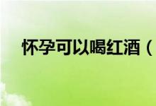 懷孕可以喝紅酒（懷孕可以喝紅糖水嗎）