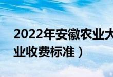 2022年安徽農(nóng)業(yè)大學(xué)學(xué)費(fèi)多少錢（一年各專業(yè)收費(fèi)標(biāo)準(zhǔn)）