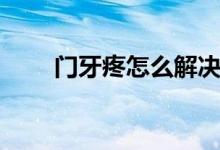 門牙疼怎么解決（門牙疼怎么回事）