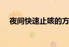 夜間快速止咳的方法（吃什么藥比較好）