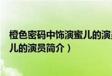 橙色密碼中飾演蜜兒的演員叫什么名字（橙色密碼中飾演蜜兒的演員簡介）