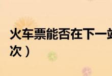 火車票能否在下一站上車（車票可以改簽多少次）