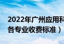 2022年廣州應(yīng)用科技學院學費多少錢（一年各專業(yè)收費標準）