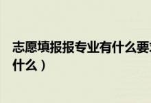 志愿填報報專業(yè)有什么要求（報志愿選擇專業(yè)的基本要求是什么）