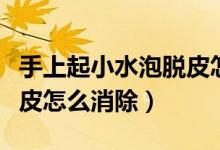 手上起小水泡脫皮怎么消除（手上起小水泡脫皮怎么消除）