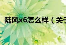 陸風(fēng)x6怎么樣（關(guān)于陸風(fēng)x6怎么樣的介紹）