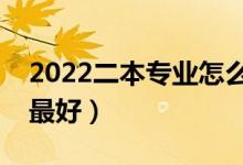 2022二本專業(yè)怎么選擇最好（哪些二本專業(yè)最好）