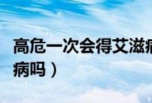 高危一次會得艾滋病嗎（高危一次就感染艾滋病嗎）