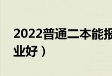 2022普通二本能報哪些專業(yè)（二本學什么專業(yè)好）