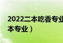2022二本吃香專業(yè)有哪些（發(fā)展比較好的二本專業(yè)）
