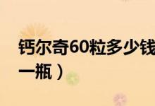 鈣爾奇60粒多少錢一瓶（鈣爾奇60粒多少錢一瓶）