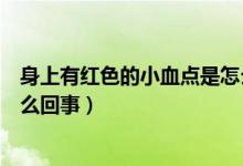 身上有紅色的小血點(diǎn)是怎么回事（身上有紅色的小血點(diǎn)是怎么回事）