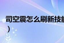 司空震怎么刷新技能（王者榮耀司空震怎么玩）