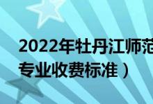 2022年牡丹江師范學(xué)院學(xué)費(fèi)多少錢（一年各專業(yè)收費(fèi)標(biāo)準(zhǔn)）
