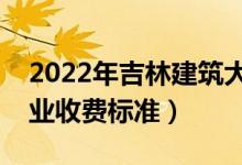 2022年吉林建筑大學(xué)學(xué)費(fèi)多少錢（一年各專業(yè)收費(fèi)標(biāo)準(zhǔn)）