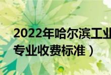 2022年哈爾濱工業(yè)大學學費多少錢（一年各專業(yè)收費標準）
